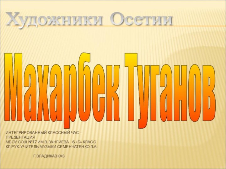 ИНТЕГРИРОВАННЫЙ КЛАССНЫЙ ЧАС – ПРЕЗЕНТАЦИЯ МБОУ СОШ №17 ИМ.В.ЗАНГИЕВА  6 «Б»