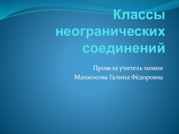 Классы неогранических соединенийПровела учитель химииМанжосова Галина Фёдоровна