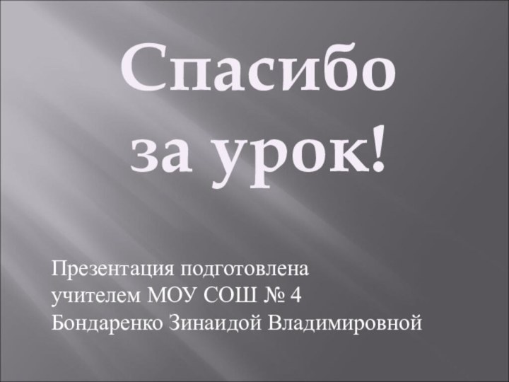 Спасибо за урок!Презентация подготовлена учителем МОУ СОШ № 4Бондаренко Зинаидой Владимировной