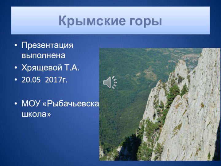 Крымские горыПрезентация выполнена Хрящевой Т.А.20.05 2017г.МОУ «Рыбачьевская школа»