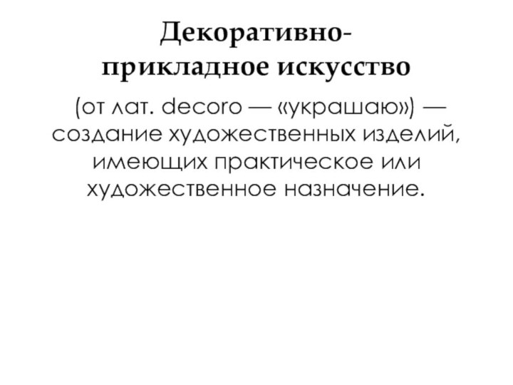 Декоративно-прикладное искусство (от лат. decoro — «украшаю») —создание художественных изделий, имеющих практическое или художественное назначение.