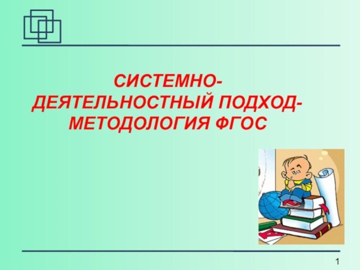 СИСТЕМНО-ДЕЯТЕЛЬНОСТНЫЙ ПОДХОД- МЕТОДОЛОГИЯ ФГОС