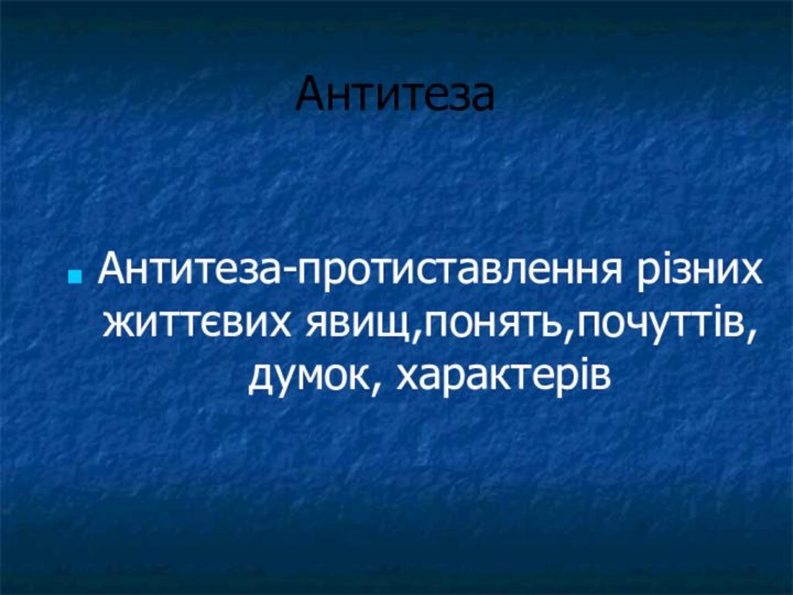 АнтитезаАнтитеза-протиставлення різних життєвих явищ,понять,почуттів,думок, характерів