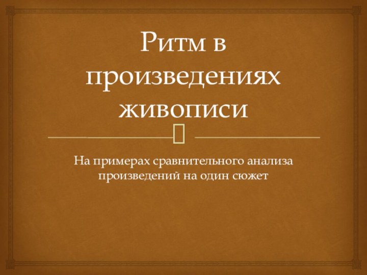 Ритм в произведениях живописиНа примерах сравнительного анализа произведений на один сюжет