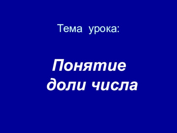 Тема урока:Понятие       доли числа