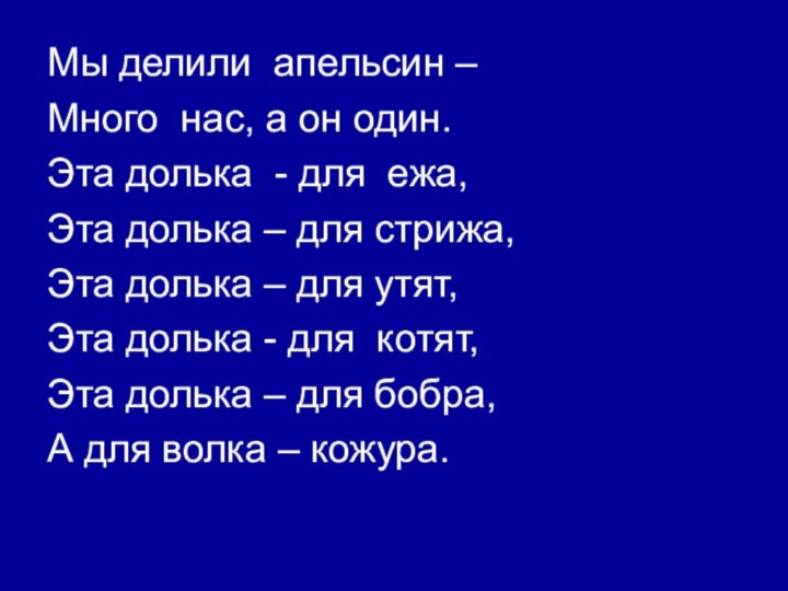 Мы делили апельсин –Много нас, а он один.Эта долька - для ежа,Эта