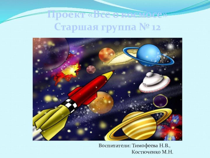 Проект «Все о космосе» Старшая группа № 12Воспитатели: Тимофеева Н.В.,
