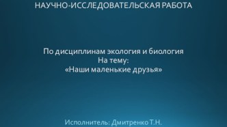 Научно-исследовательская работа по экологии на тему Наши маленькие друзья