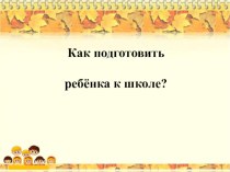 Презентация по логопедии на тему Как подготовить ребенка к школе.