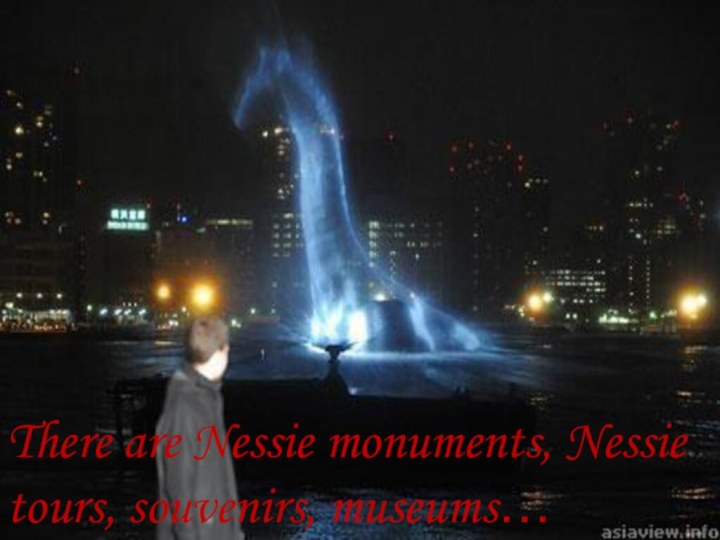 There are Nessie monuments, Nessie tours, souvenirs, museums…