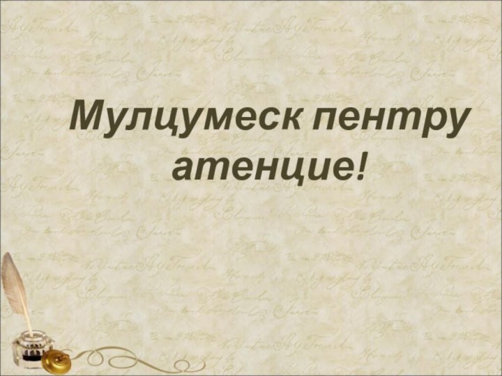 Мулцумеск пентру атенцие!