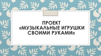 Презентация к проекту музыкальные игрушки своими руками