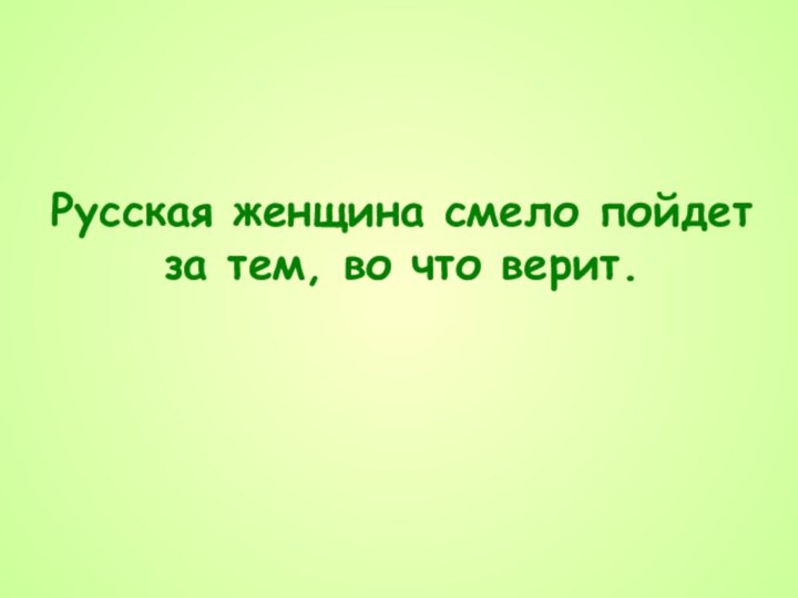 Русская женщина смело пойдет за тем, во что верит.