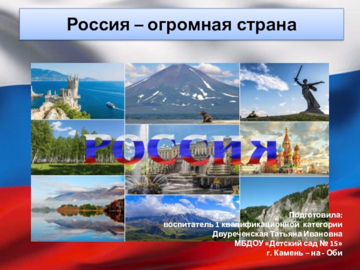 Россия – огромная странаПодготовила:воспитатель 1 квалификационной категорииДвуреченская Татьяна ИвановнаМБДОУ «Детский сад №