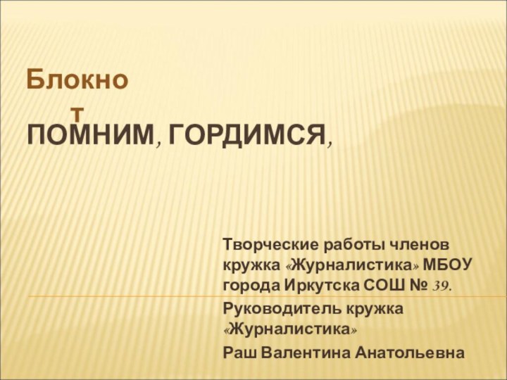 ПОМНИМ, ГОРДИМСЯ, Творческие работы членов кружка «Журналистика» МБОУ города Иркутска СОШ №