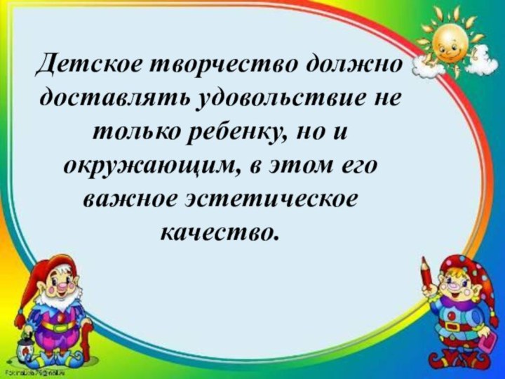 Детское творчество должно доставлять удовольствие не только ребенку, но и окружающим, в