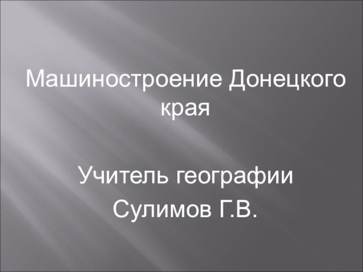 Машиностроение Донецкого краяУчитель географии Сулимов Г.В.