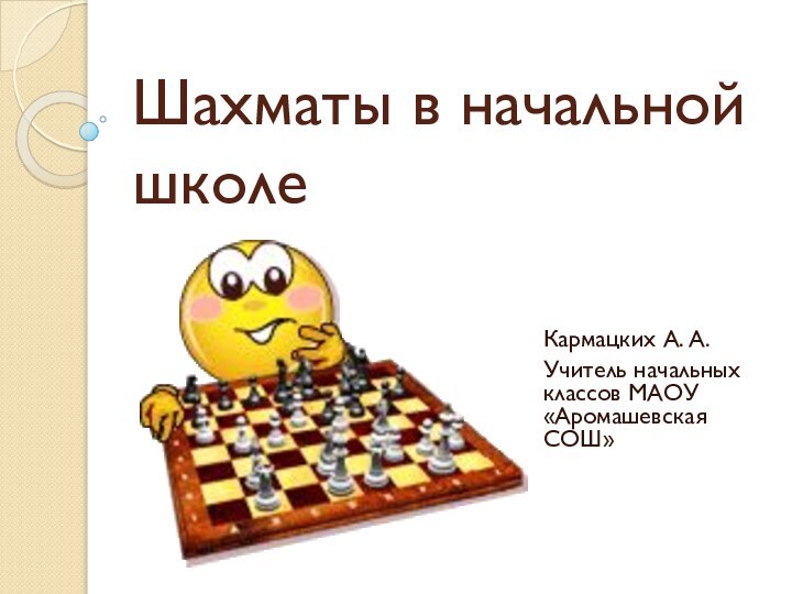 Шахматы в начальной школеКармацких А. А.Учитель начальных классов МАОУ «Аромашевская СОШ»