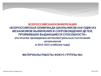 ВСЕРОССИЙСКАЯ КОНФЕРЕНЦИЯ ВСЕРОССИЙСКАЯ ОЛИМПИАДА ШКОЛЬНИКОВ КАК ОДИН ИЗ МЕХАНИЗМОВ ВЫЯВЛЕНИЯ И СОПРОВОЖДЕНИЯ ДЕТЕЙ, ПРОЯВИВШИХ ВЫДАЮЩИЕСЯ СПОСОБНОСТИ (по итогам проведения интеллектуальных состязаний школьников в 2014-2015 учебном году)