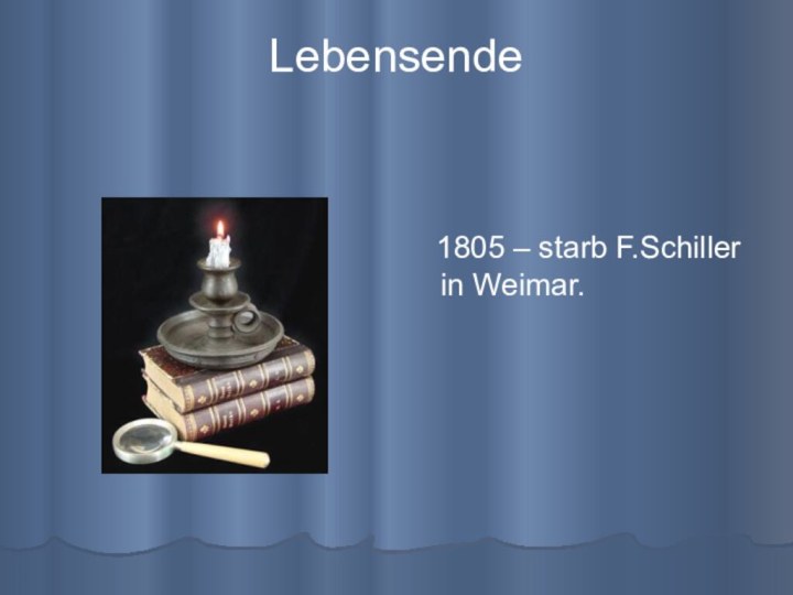 Lebensende  1805 – starb F.Schiller in Weimar.