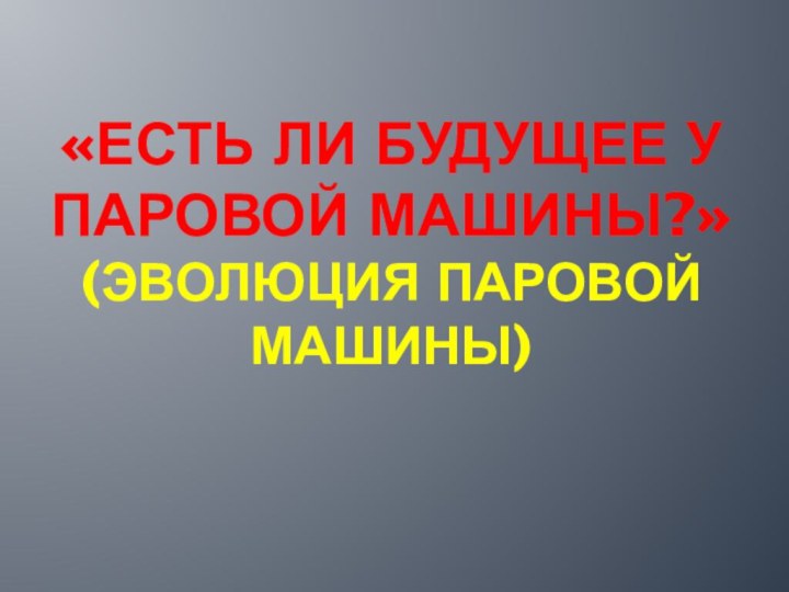 «Есть ли будущее у паровой машины?» (эволюция паровой машины)