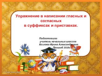 Презентация по русскому языку на тему: Упражнение в написании гласных и согласных в суффиксах и приставках. 4 класс