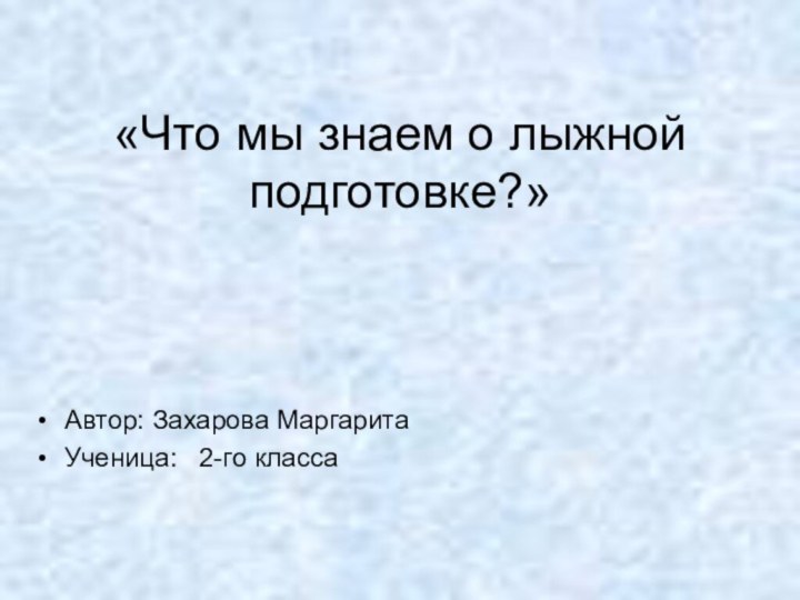 «Что мы знаем о лыжной подготовке?»Автор: Захарова МаргаритаУченица:  2-го класса