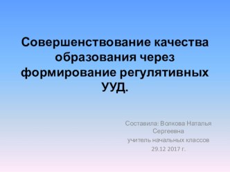 Презентация научного материала Совершенствование качества образования через формирование регулятивных УУД.