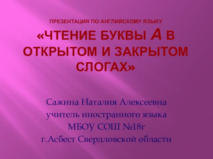 Презентация по английскому языку «Чтение буквы А в открытом и закрытом слогах»Сажина