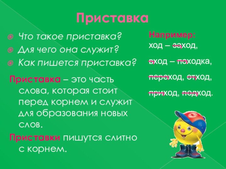 ПриставкаЧто такое приставка?Для чего она служит?Как пишется приставка?Приставка – это часть слова,