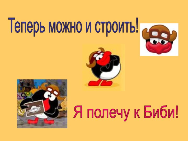 Теперь можно и строить! Я полечу к Биби!