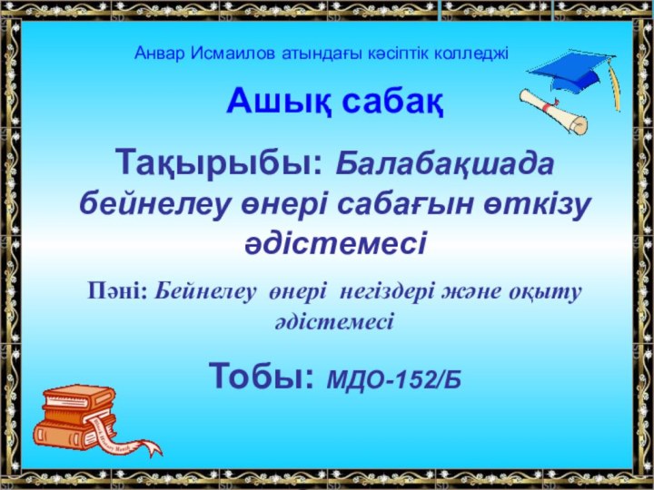 Анвар Исмаилов атындағы кәсіптік колледжі Ашық сабақТақырыбы: Балабақшада бейнелеу өнері сабағын өткізу