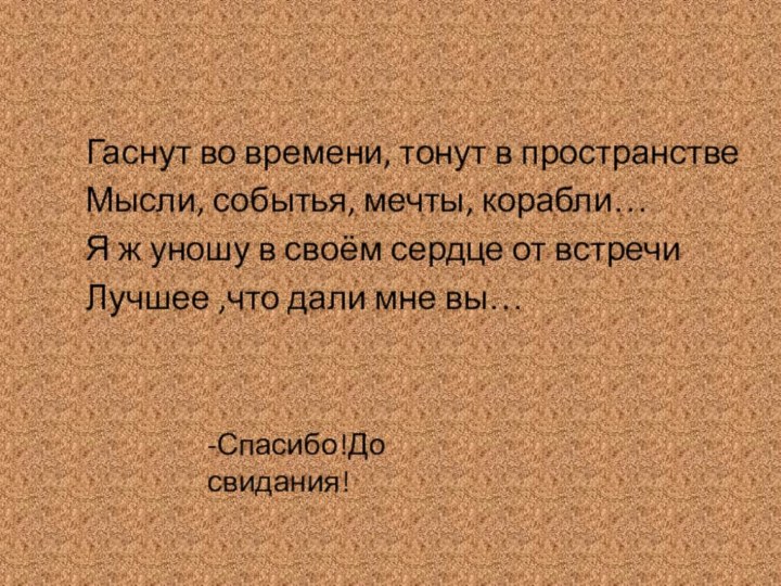 Гаснут во времени, тонут в пространствеМысли, событья, мечты, корабли…Я ж уношу в