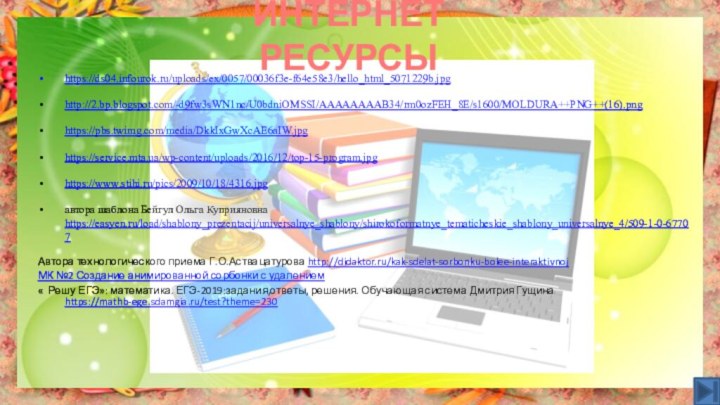 ИНТЕРНЕТ РЕСУРСЫ https://ds04.infourok.ru/uploads/ex/0057/00036f3e-f64e58e3/hello_html_5071229b.jpg http://2.bp.blogspot.com/-d9fw3sWN1nc/U0bdniOMSSI/AAAAAAAAB34/rm0ozFEH_8E/s1600/MOLDURA++PNG++(16).png https://pbs.twimg.com/media/DkkIxGwXcAE6aIW.jpg https://service.mta.ua/wp-content/uploads/2016/12/top-15-program.jpg https://www.stihi.ru/pics/2009/10/18/4316.jpg автора шаблона Бейгул Ольга Куприяновна