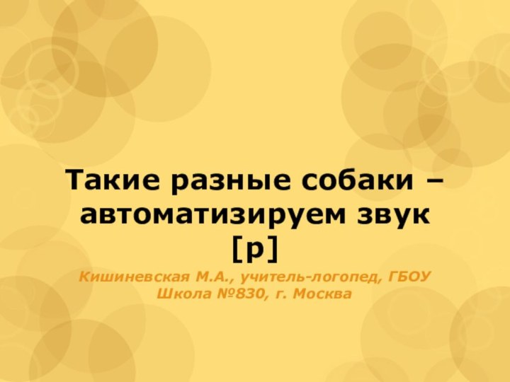 Такие разные собаки – автоматизируем звук [р]Кишиневская М.А., учитель-логопед, ГБОУ Школа №830, г. Москва