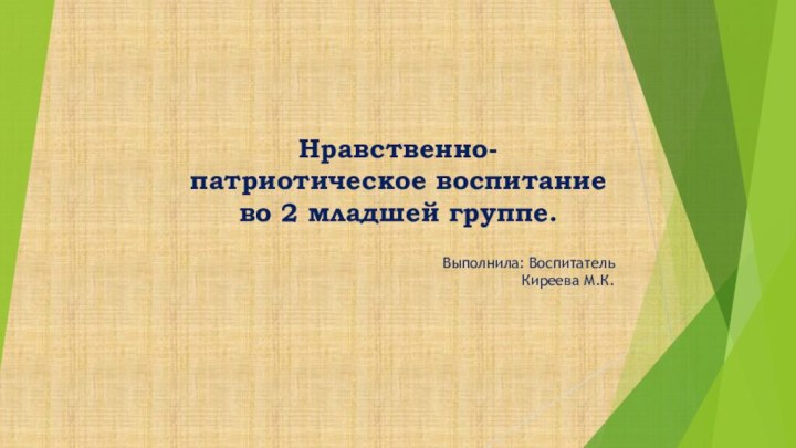 Нравственно-патриотическое воспитание во 2 младшей группе.Выполнила: Воспитатель Киреева М.К.