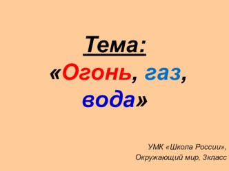 Презентация по окружающему миру на тему  Огонь, газ, вода (3 класс)