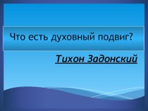 Презентация Что есть духовный подвиг? Святитель Тихон Задонский.