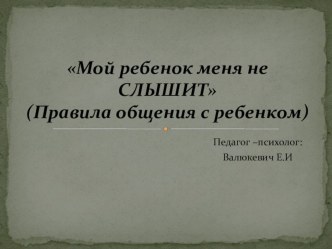 Родительское собрание по теме: Мой ребенок меня не СЛЫШИТ(Правила общения с ребенком)