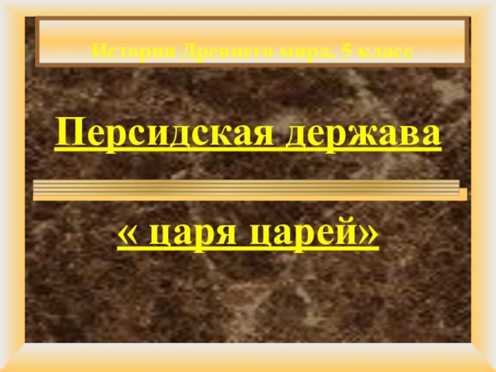 Персидская держава  « царя царей»История Древнего мира, 5 класс