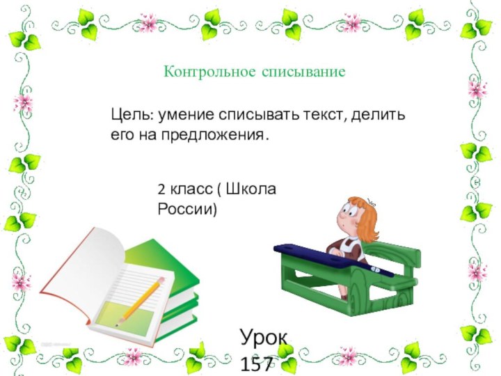 Контрольное списываниеЦель: умение списывать текст, делить его на предложения.2 класс ( Школа России)Урок 157