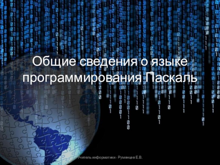 Общие сведения о языке программирования ПаскальУчитель информатики - Румянцев Е.В.