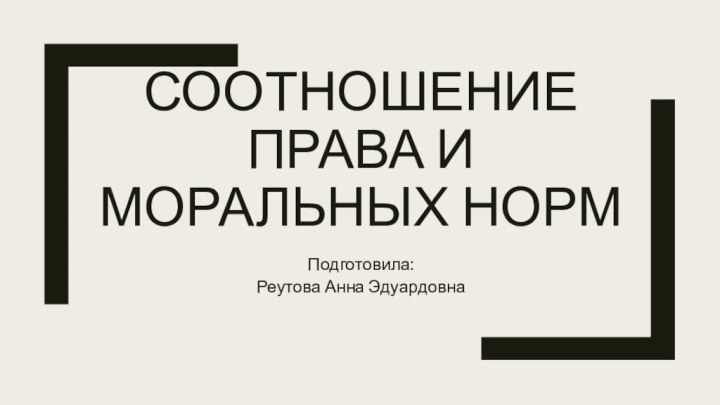 Соотношение права и моральных нормПодготовила:Реутова Анна Эдуардовна