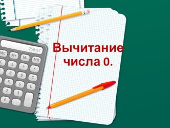 Презентация по математике на тему Вычитание числа 0 ( 1 класс )