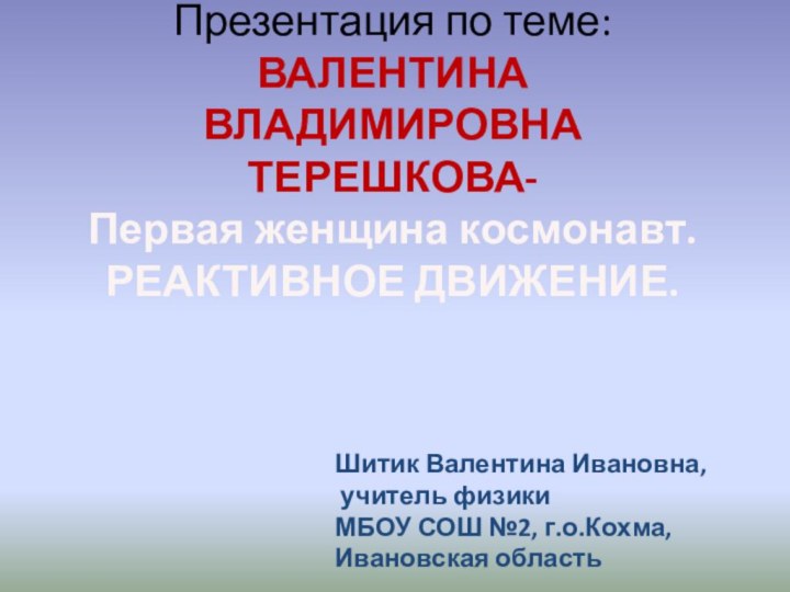 Презентация по теме: ВАЛЕНТИНА  ВЛАДИМИРОВНА  ТЕРЕШКОВА- первая женщина космонавт. РЕАКТИВНОЕ