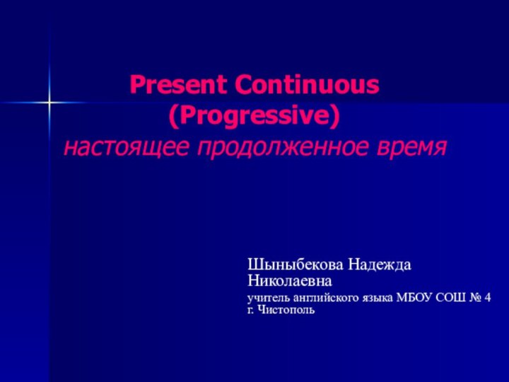 Present Continuous (Progressive) настоящее продолженное времяШыныбекова Надежда Николаевнаучитель