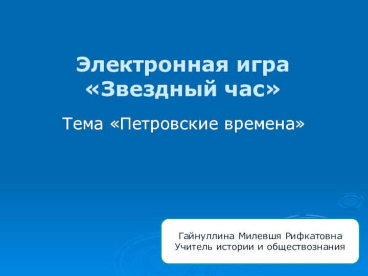 Электронная игра «Звездный час»Тема «Петровские времена»Гайнуллина Милевшя РифкатовнаУчитель истории и обществознания