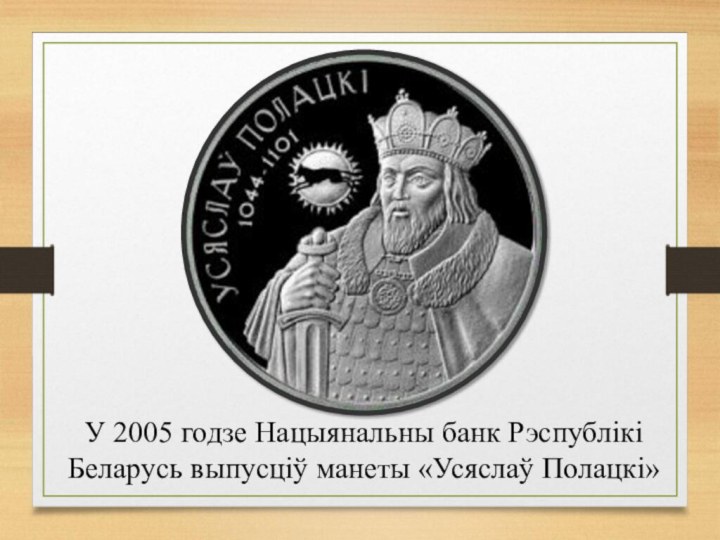 У 2005 годзе Нацыянальны банк Рэспублікі Беларусь выпусціў манеты «Усяслаў Полацкі»