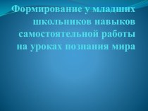 Презентация Формирование у младших школьников навыков самостоятельной работы на уроках познания мира