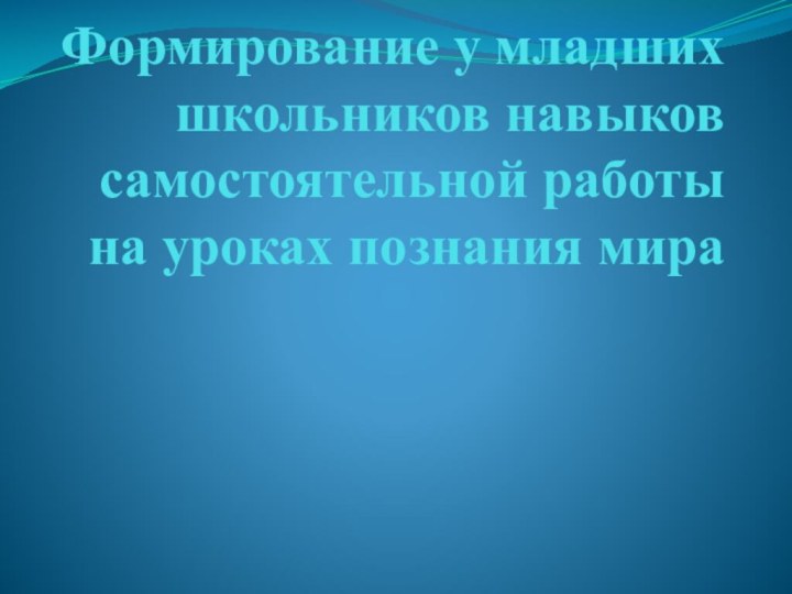 Формирование у младших школьников навыков самостоятельной работы на уроках познания мира